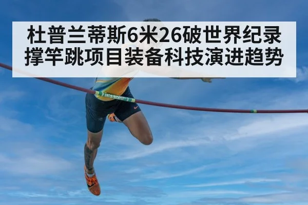 杜普兰蒂斯6米26破世界纪录 撑竿跳项目装备科技演进趋势