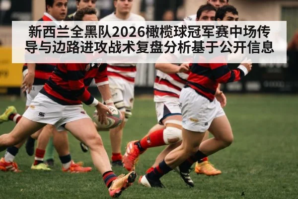 新西兰全黑队2026橄榄球冠军赛中场传导与边路进攻战术复盘分析基于公开信息 - j9.com