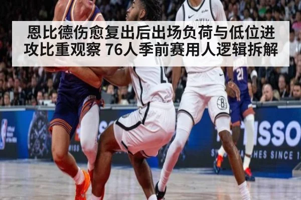恩比德伤愈复出后出场负荷与低位进攻比重观察 76人季前赛用人逻辑拆解 - jiuyouhui