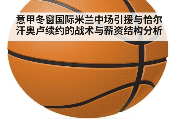 意甲冬窗国际米兰中场引援与恰尔汗奥卢续约的战术与薪资结构分析 | j9 game